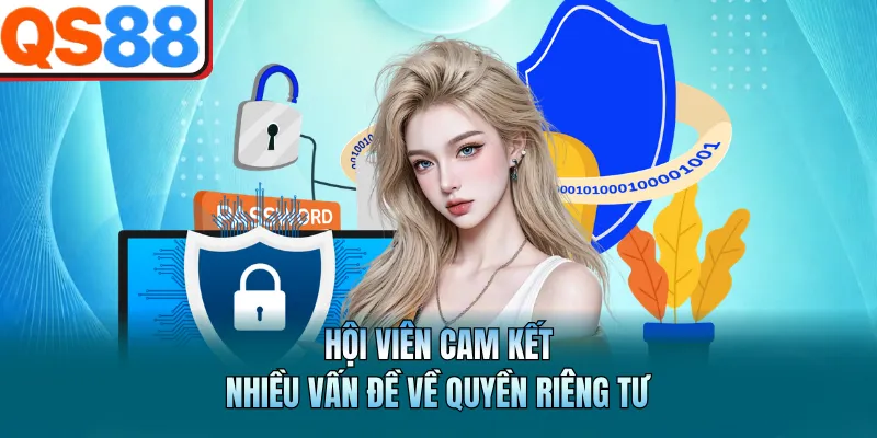 Hội viên cam kết nhiều vấn đề về quyền riêng tư