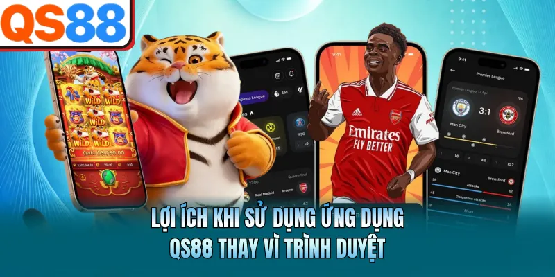 Lợi ích khi sử dụng ứng dụng QS88 thay vì trình duyệt