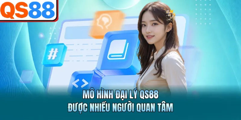 Mô hình đại lý QS88 được nhiều người quan tâm