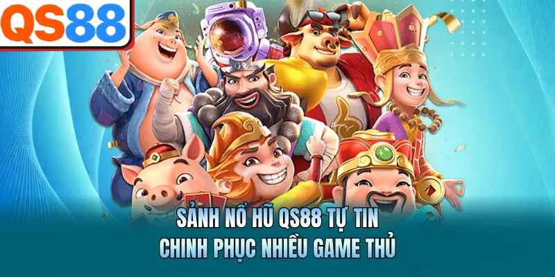 Sảnh nổ hũ QS88 tự tin chinh phục nhiều game thủ